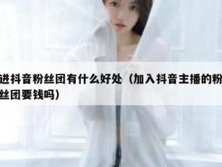 进抖音粉丝团有什么好处（加入抖音主播的粉丝团要钱吗）