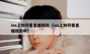 ins上如何看直播回放（ins上如何看直播回放啊）