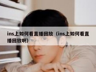 ins上如何看直播回放（ins上如何看直播回放啊）