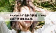 Facebook广告制作模板（facebook广告效果怎么样）