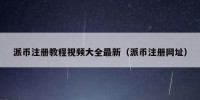 派币注册教程视频大全最新（派币注册网址）