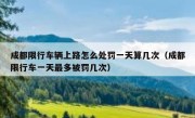 成都限行车辆上路怎么处罚一天算几次（成都限行车一天最多被罚几次）
