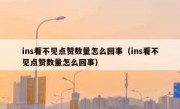 ins看不见点赞数量怎么回事（ins看不见点赞数量怎么回事）