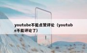 youtube不能点赞评论（youtube不能评论了）