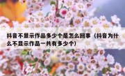 抖音不显示作品多少个是怎么回事（抖音为什么不显示作品一共有多少个）