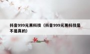 抖音999元黑科技（抖音999元黑科技是不是真的）