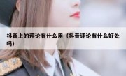 抖音上的评论有什么用（抖音评论有什么好处吗）