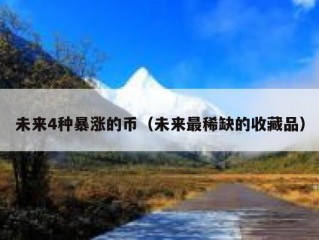 未来4种暴涨的币（未来最稀缺的收藏品）