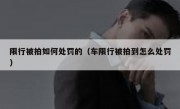 限行被拍如何处罚的（车限行被拍到怎么处罚）
