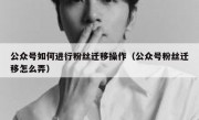 公众号如何进行粉丝迁移操作（公众号粉丝迁移怎么弄）