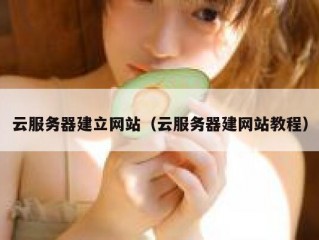 云服务器建立网站（云服务器建网站教程）
