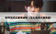 如何关闭云服务通知（怎么关闭云服务器）