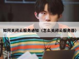 如何关闭云服务通知（怎么关闭云服务器）