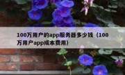100万用户的app服务器多少钱（100万用户app成本费用）