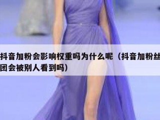 抖音加粉会影响权重吗为什么呢（抖音加粉丝团会被别人看到吗）