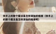 快手上的那个魔法是怎样添加的相册（快手上的那个魔法是怎样添加的相册呢）