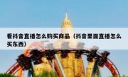 看抖音直播怎么购买商品（抖音里面直播怎么买东西）