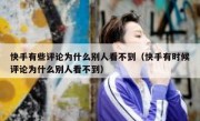 快手有些评论为什么别人看不到（快手有时候评论为什么别人看不到）