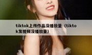 tiktok上传作品没播放量（tiktok发视频没播放量）