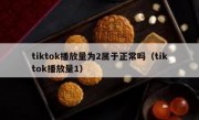tiktok播放量为2属于正常吗（tiktok播放量1）