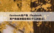 facebook用户数（facebook用户数据泄露给我们个人的启示）