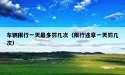 车辆限行一天最多罚几次（限行违章一天罚几次）