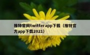 推特官网twitterapp下载（推特官方app下载2021）