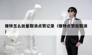 推特怎么批量取消点赞记录（推特点赞后取消）