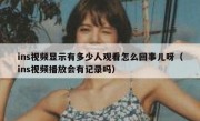 ins视频显示有多少人观看怎么回事儿呀（ins视频播放会有记录吗）
