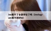 ins看不了全部评论了吗（instagram看不到评论）