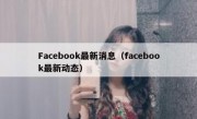 Facebook最新消息（facebook最新动态）