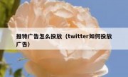 推特广告怎么投放（twitter如何投放广告）