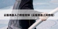 云服务器入门教程视频（云服务器上网教程）
