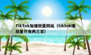 TikTok加播放量网站（tiktok播放量只有两三百）