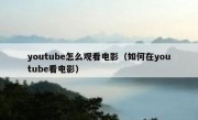 youtube怎么观看电影（如何在youtube看电影）