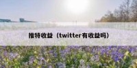推特收益（twitter有收益吗）