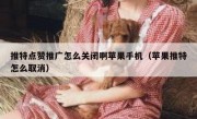 推特点赞推广怎么关闭啊苹果手机（苹果推特怎么取消）