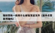 推特赞助一般用什么邮箱发送文件（推特点赞算传播吗）