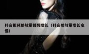 抖音视频播放量缓慢增长（抖音播放量增长变慢）