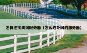 怎样连接美国服务器（怎么连外国的服务器）