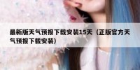 最新版天气预报下载安装15天（正版官方天气预报下载安装）