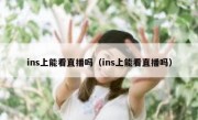 ins上能看直播吗（ins上能看直播吗）