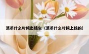 派币什么时候出钱包（派币什么时候上线的）