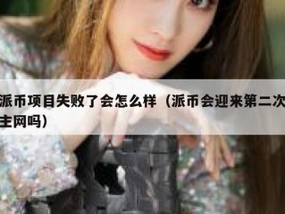 派币项目失败了会怎么样（派币会迎来第二次主网吗）