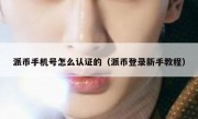 派币手机号怎么认证的（派币登录新手教程）