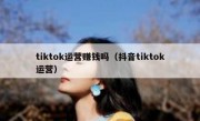 tiktok运营赚钱吗（抖音tiktok运营）