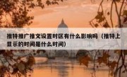 推特推广推文设置时区有什么影响吗（推特上显示的时间是什么时间）