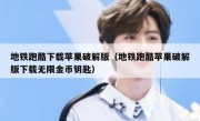 地铁跑酷下载苹果破解版（地铁跑酷苹果破解版下载无限金币钥匙）