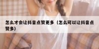 怎么才会让抖音点赞更多（怎么可以让抖音点赞多）