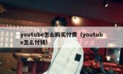 youtube怎么购买付费（youtube怎么付钱）